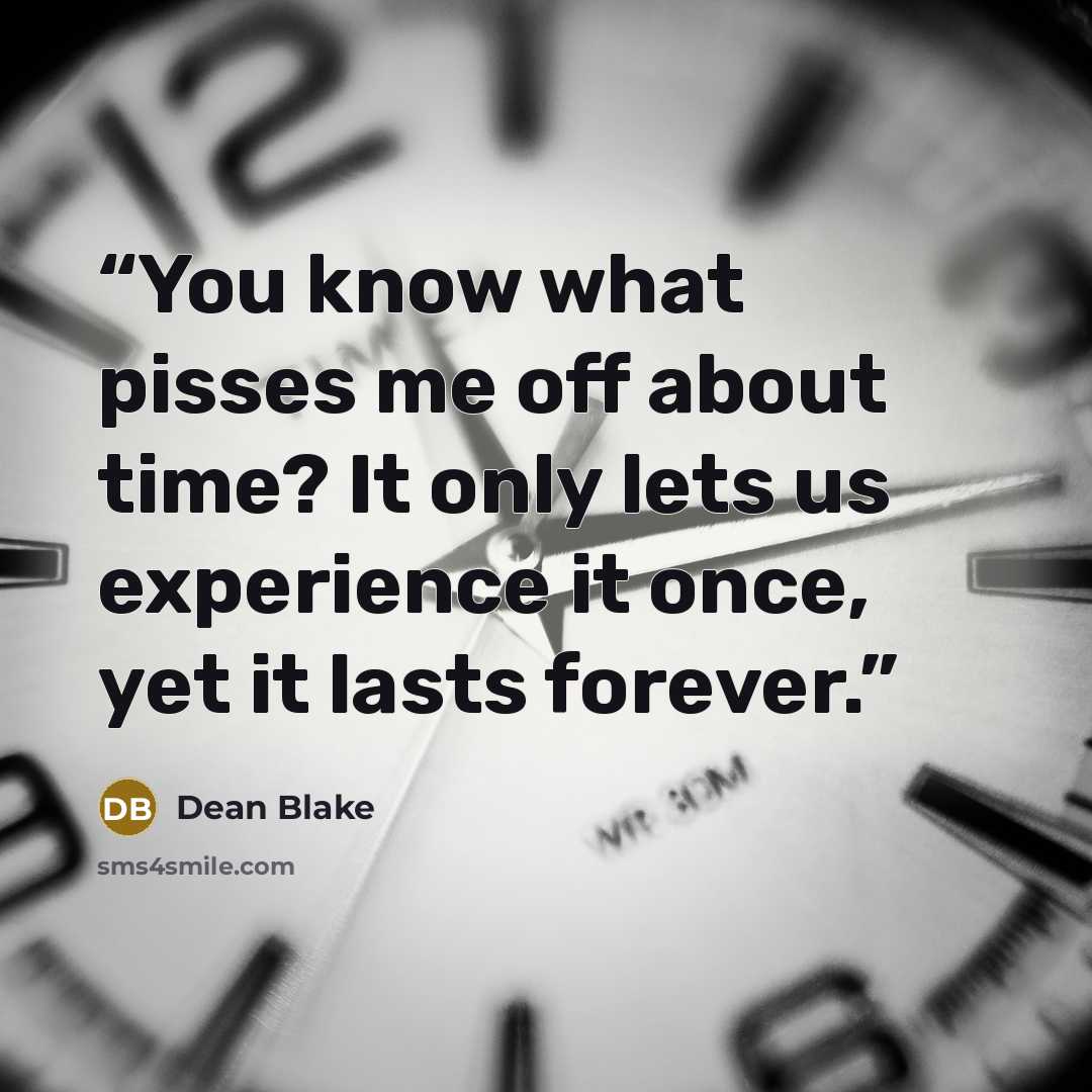 “You know what pisses me off about time? It only lets us experience it once, yet it lasts forever.” quote by Dean Blake