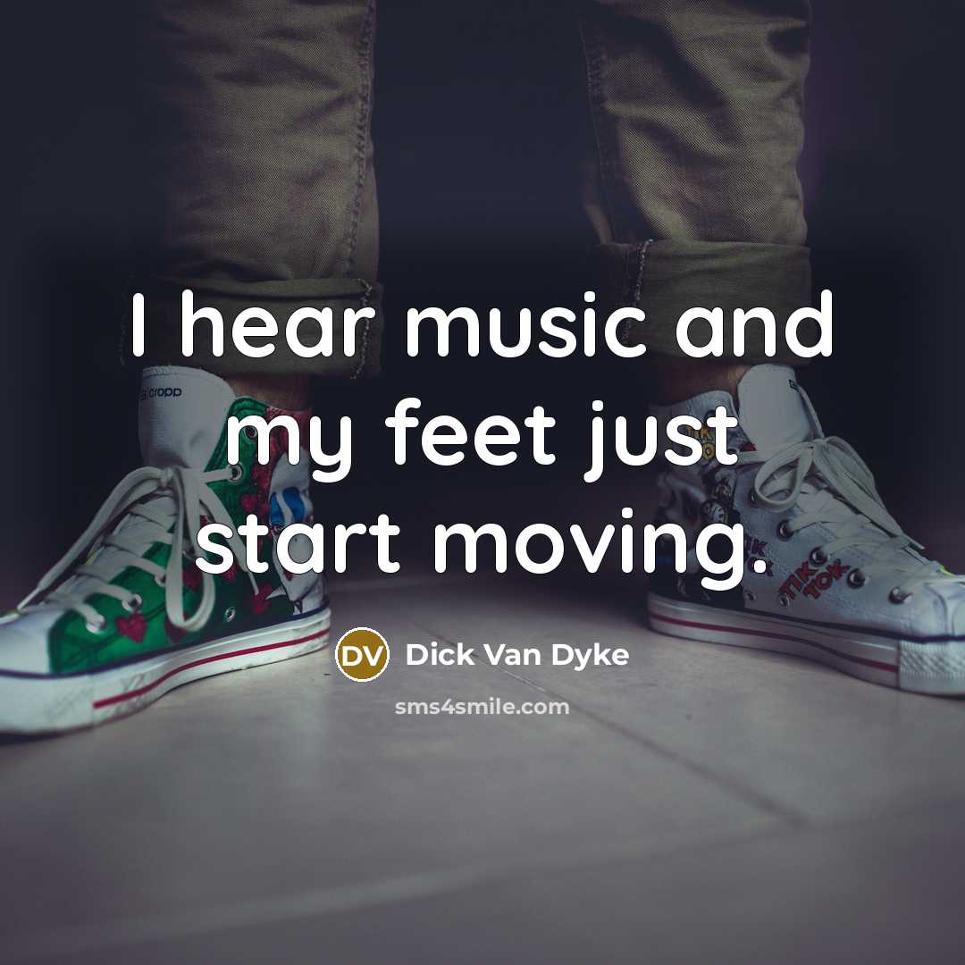 “I hear music and my feet just start moving.…” quote by Dick Van Dyke