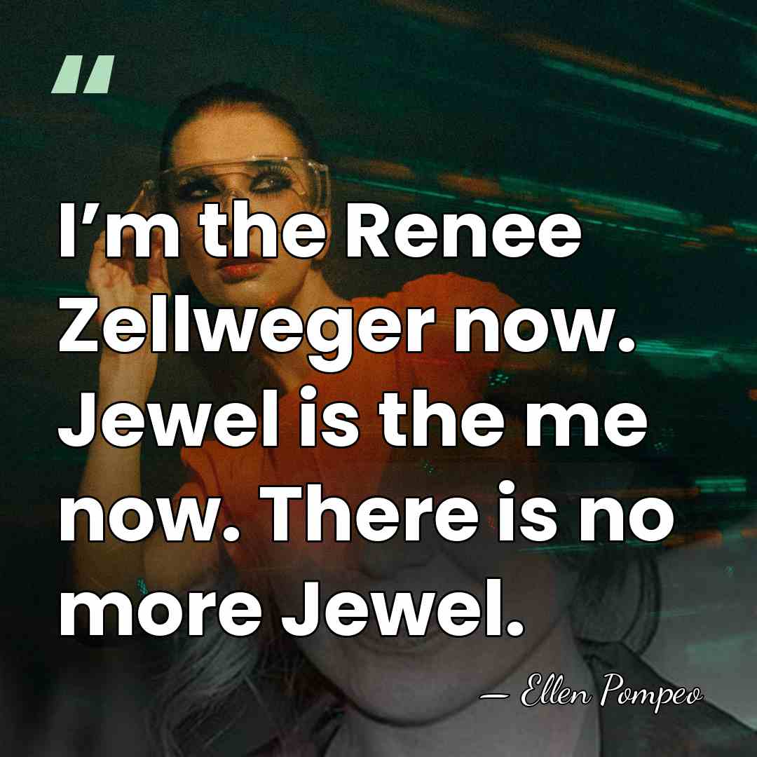 I’m the Renee Zellweger now. Jewel is the me now. There is&hellip; - Ellen Pompeo