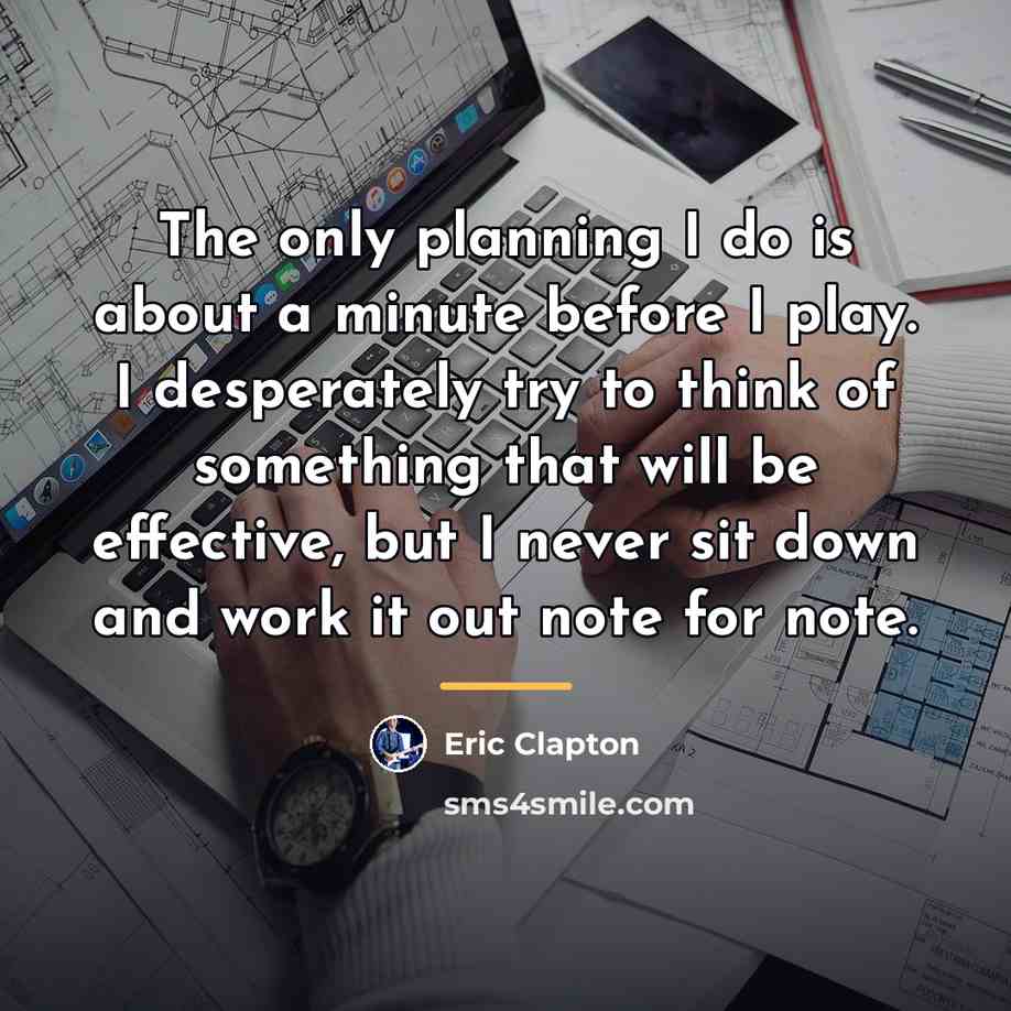 “The only planning I do is about a minute before…” quote by Eric Clapton