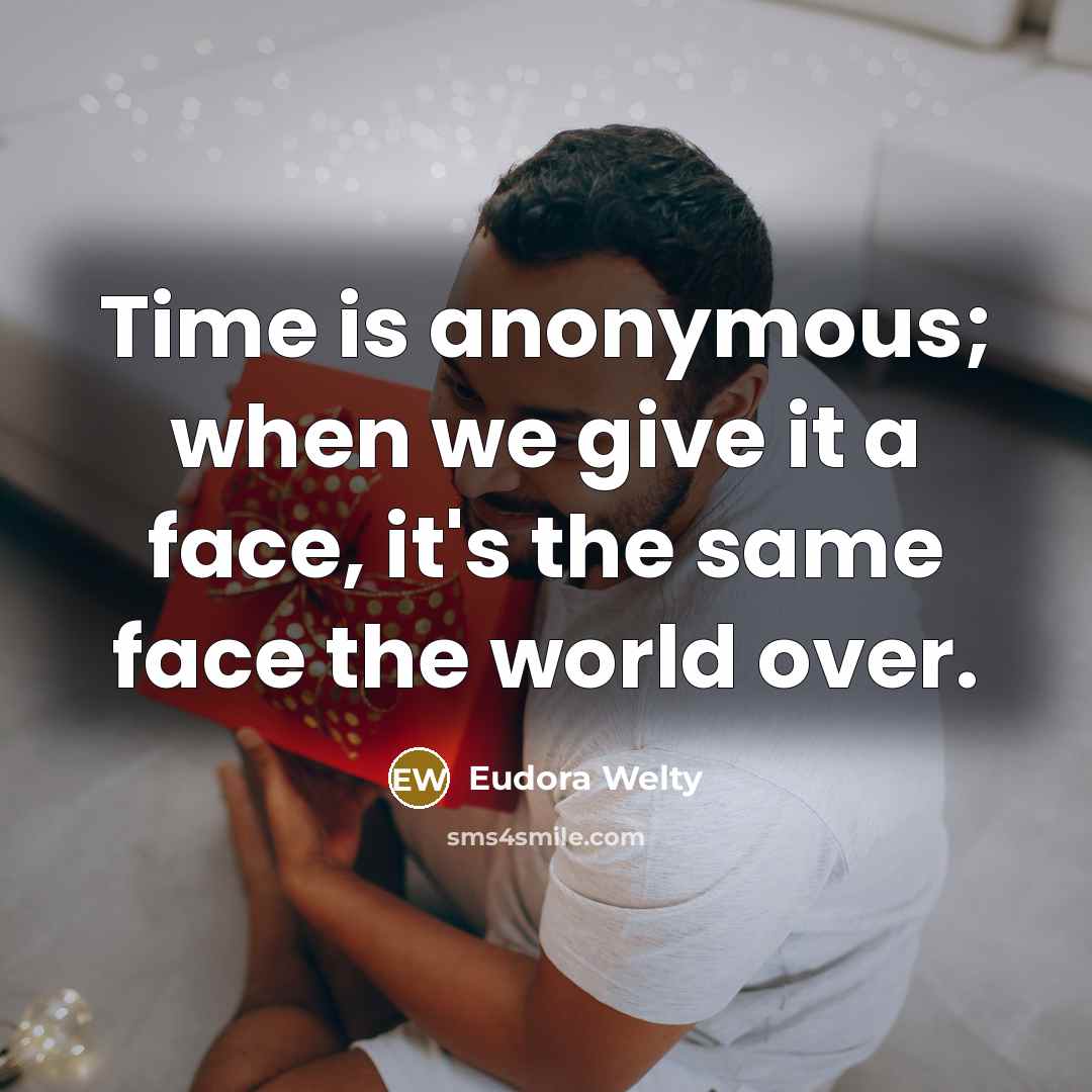 “Time is anonymous; when we give it a face, it's the same face the world over.” quote by Eudora Welty