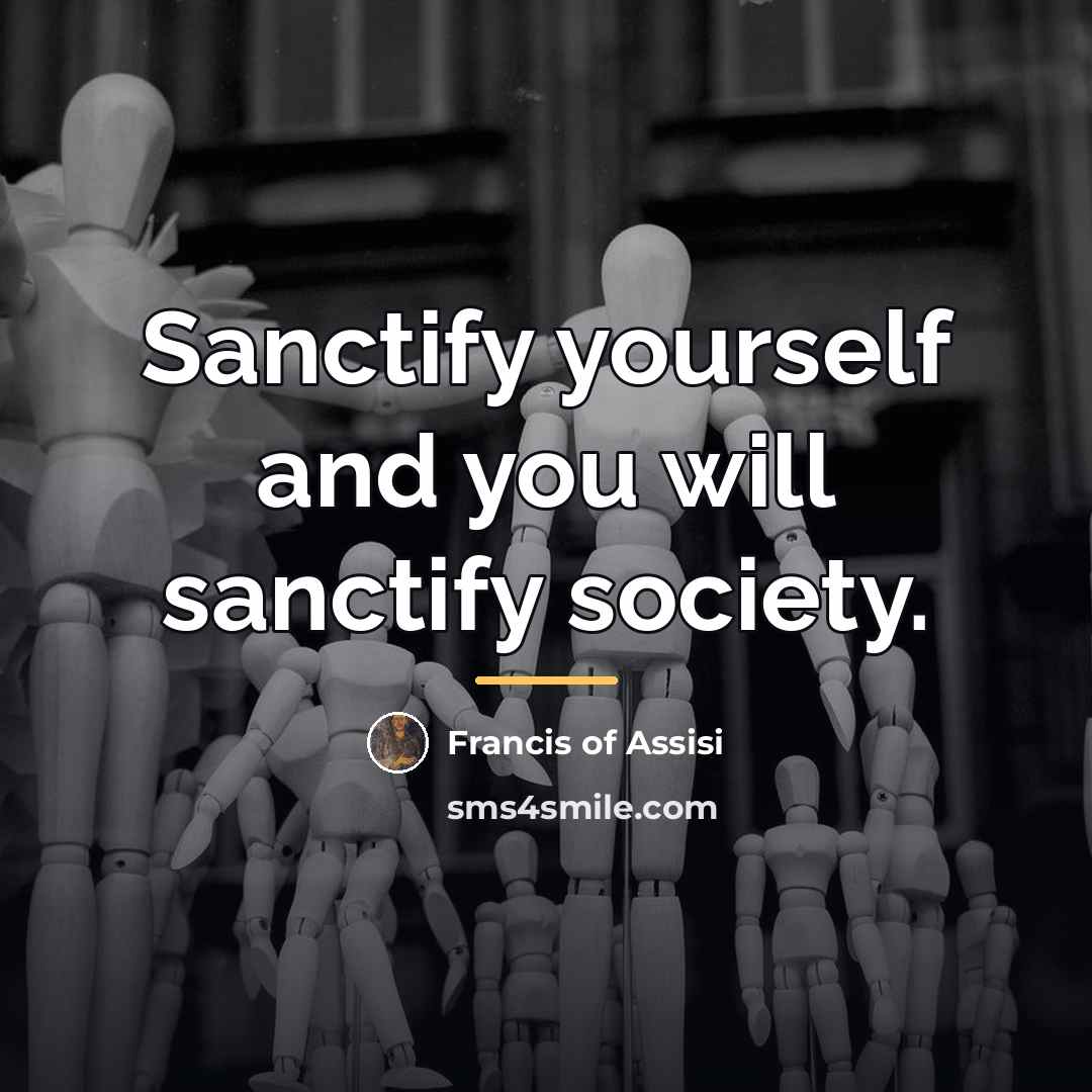“Sanctify yourself and you will sanctify society.…” quote by Francis of Assisi