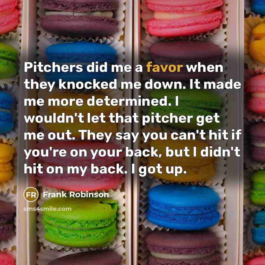 “Pitchers did me a favor when they knocked me down.…” quote by Frank Robinson