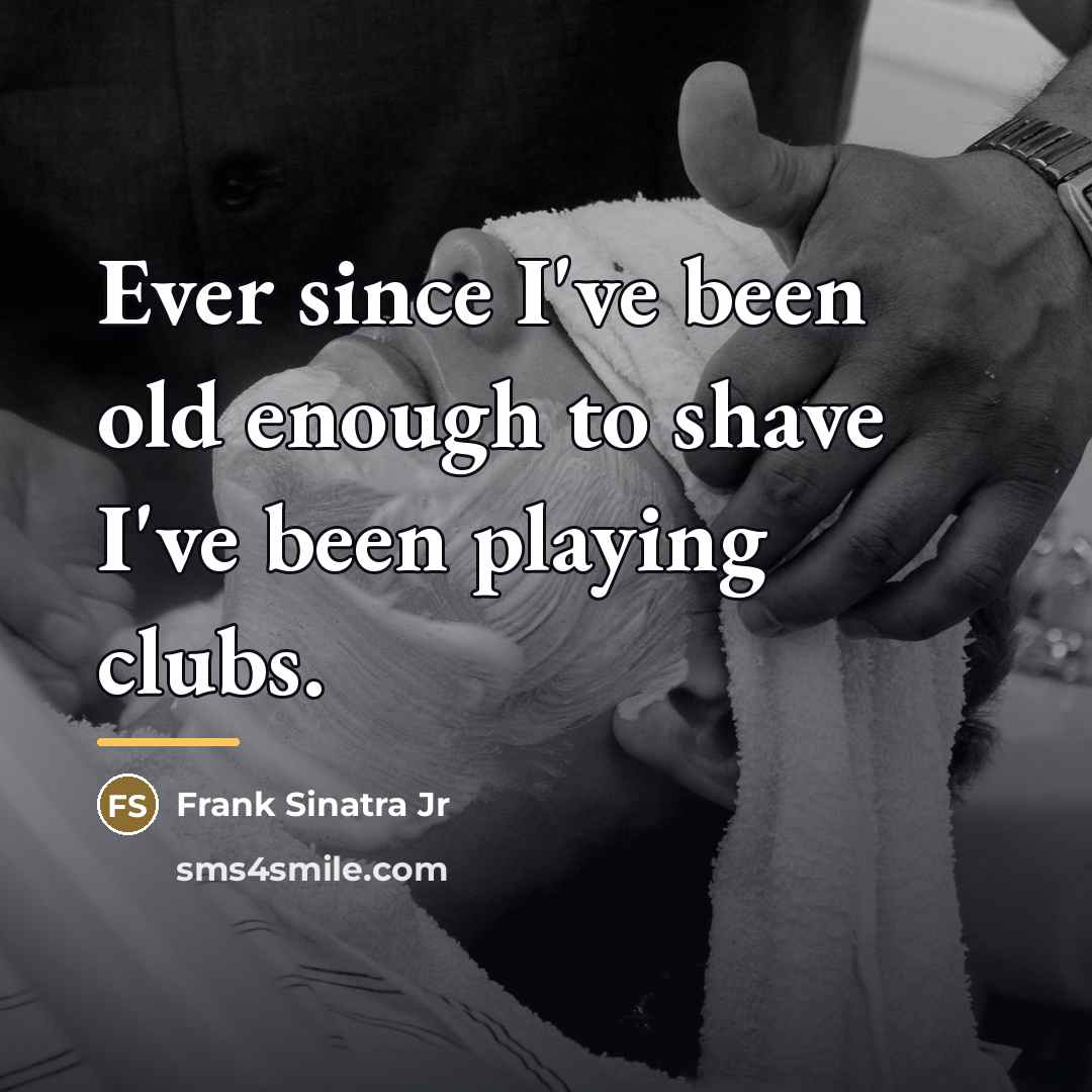 “Ever since I've been old enough to shave I've been…” quote by Frank Sinatra Jr