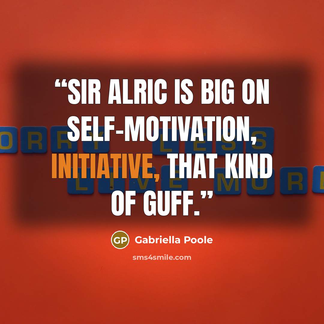 “Sir Alric is big on self-motivation, initiative, that kind of guff.” quote by Gabriella Poole