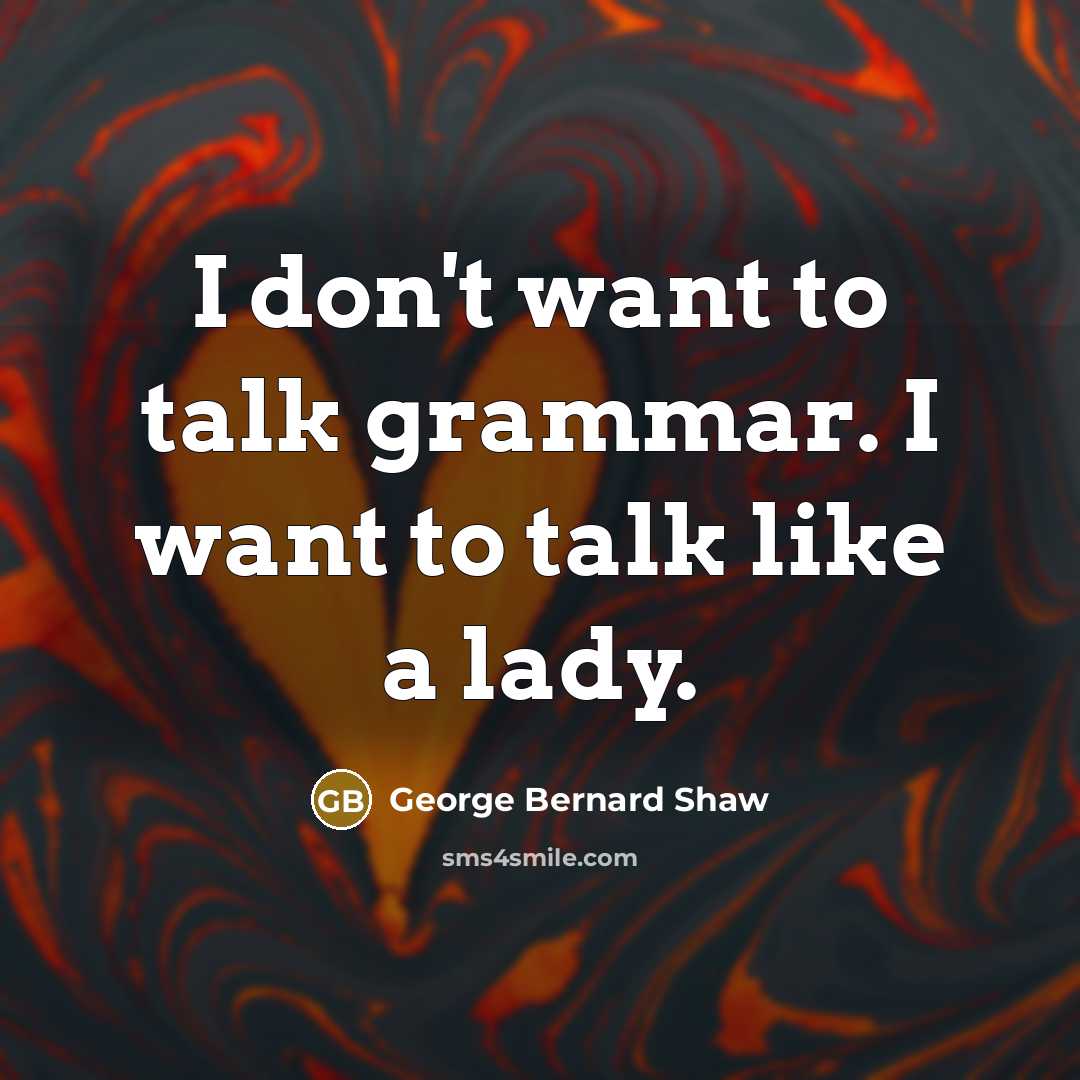 “I don't want to talk grammar. I want to talk…” quote by George Bernard Shaw