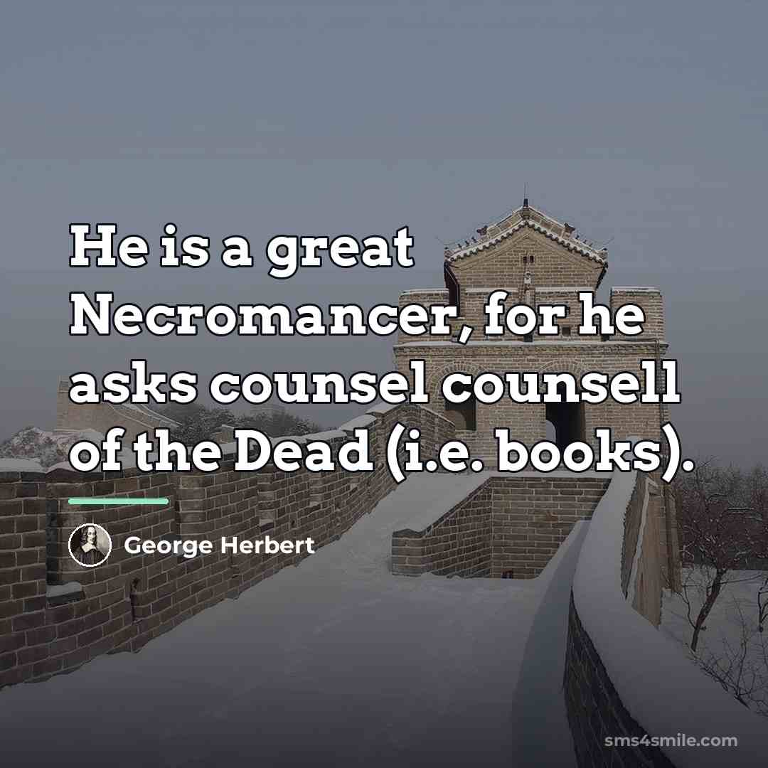 “He is a great Necromancer, for he asks counsel counsell…” quote by George Herbert