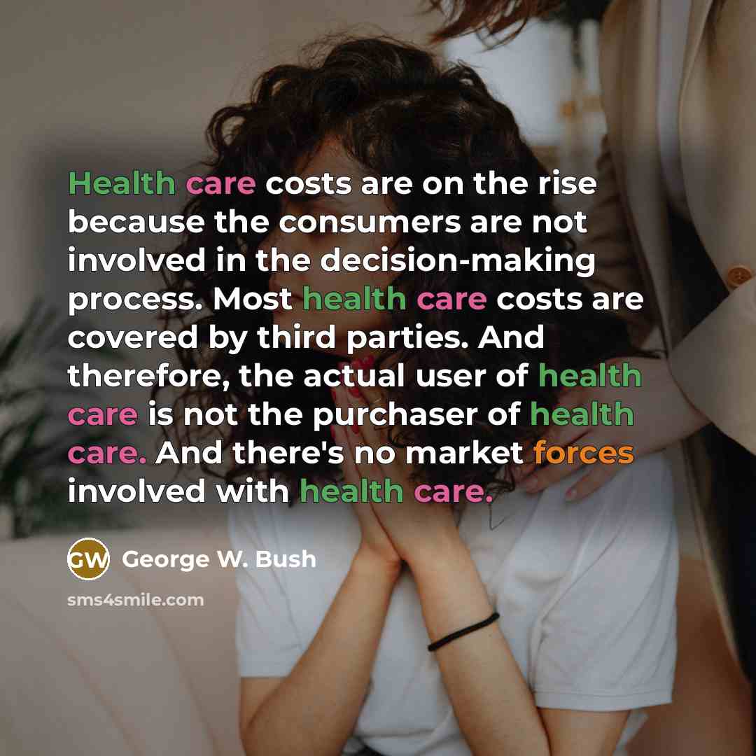 “Health care costs are on the rise because the consumers…” quote by George W. Bush