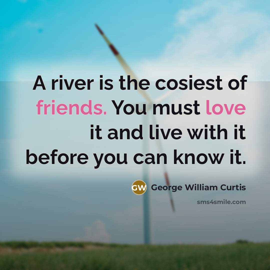 “A river is the cosiest of friends. You must love…” quote by George William Curtis