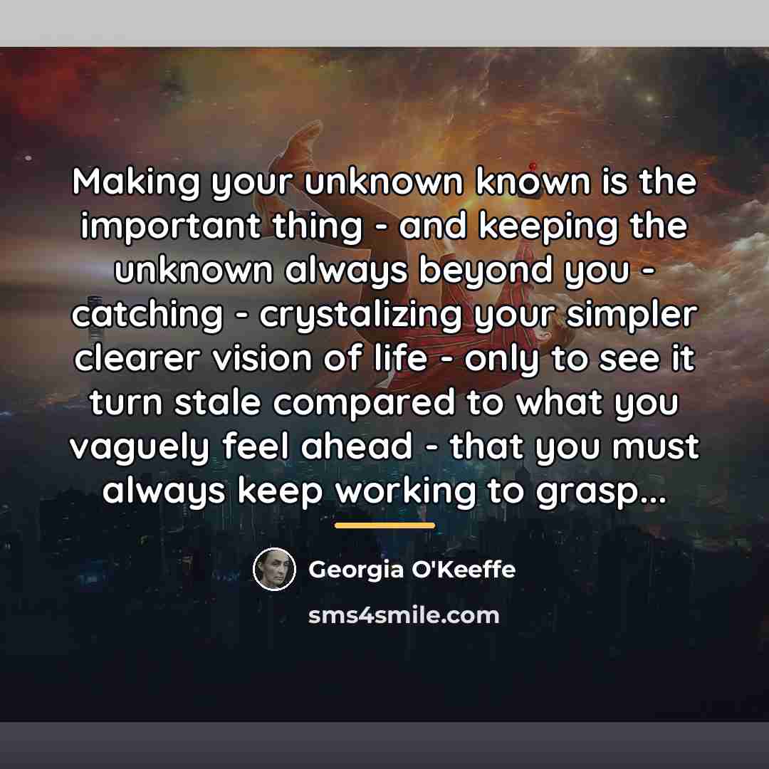 “Making your unknown known is the important thing - and…” quote by Georgia O'Keeffe
