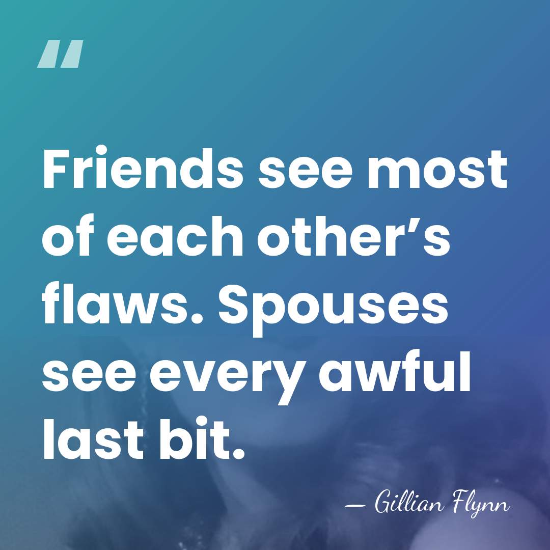Friends see most of each other’s flaws. Spouses see every awful last&hellip; - Gillian Flynn