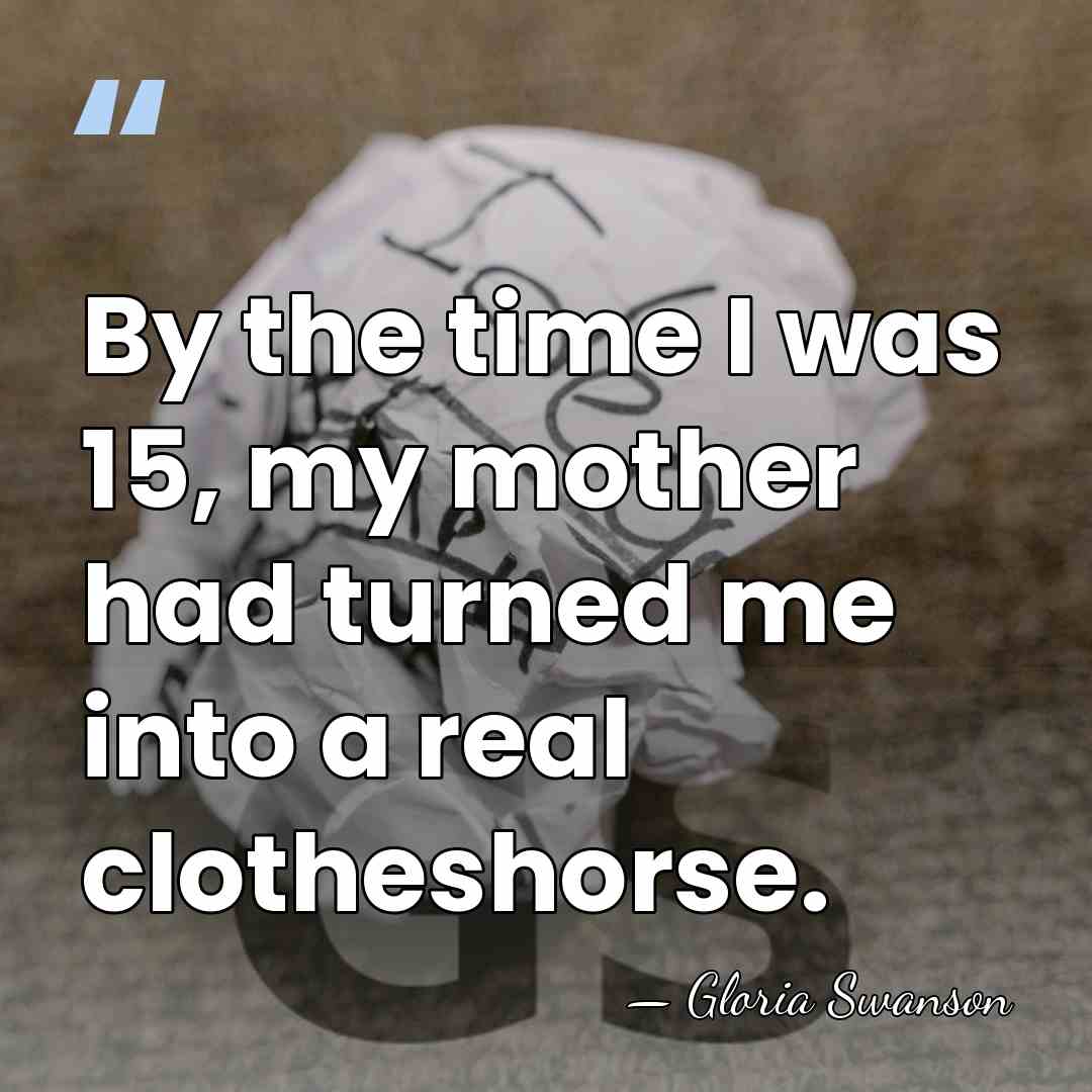 By the time I was 15, my mother had turned me into&hellip; - Gloria Swanson