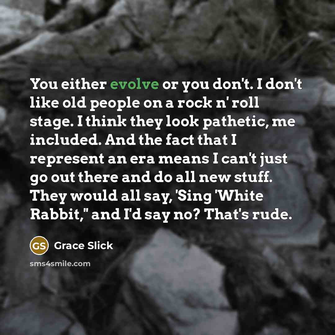 “You either evolve or you don't. I don't like old…” quote by Grace Slick