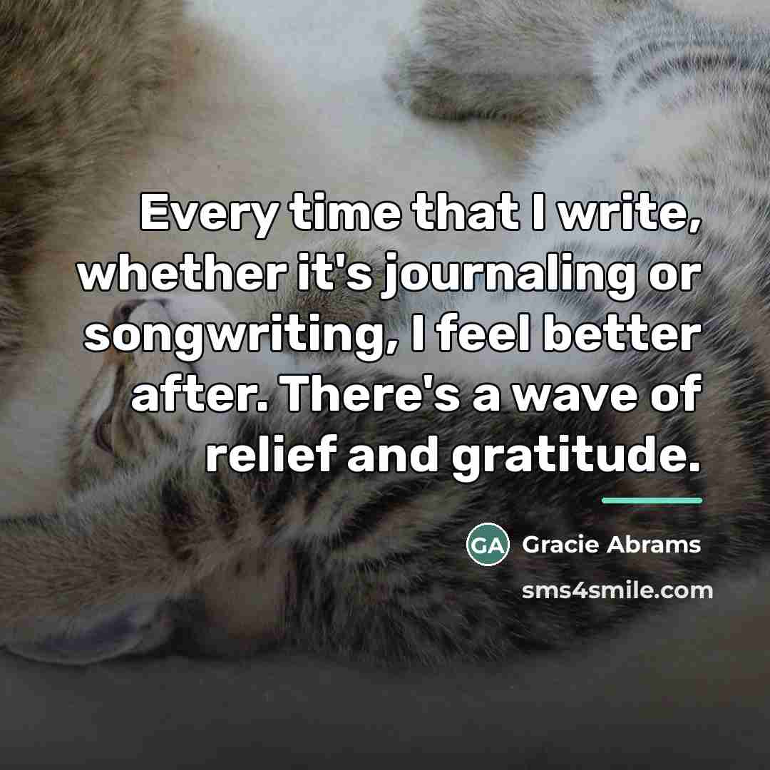 “Every time that I write, whether it's journaling or songwriting,…” quote by Gracie Abrams