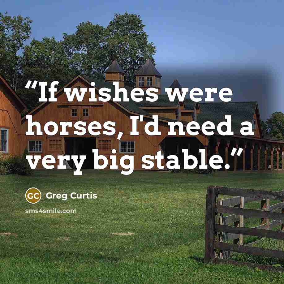 “If wishes were horses, I'd need a very big stable.” quote by Greg Curtis