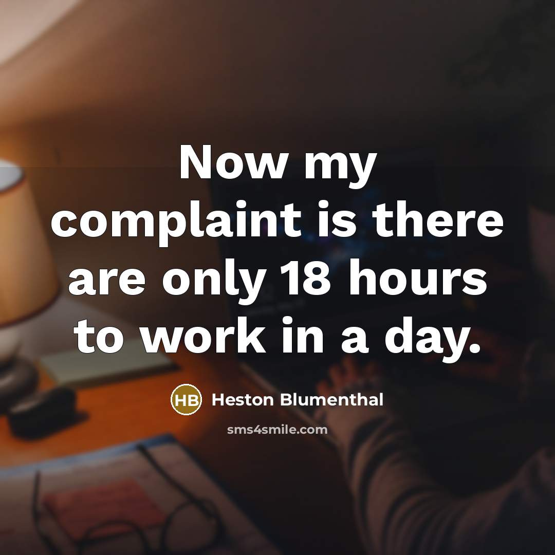 “Now my complaint is there are only 18 hours to…” quote by Heston Blumenthal