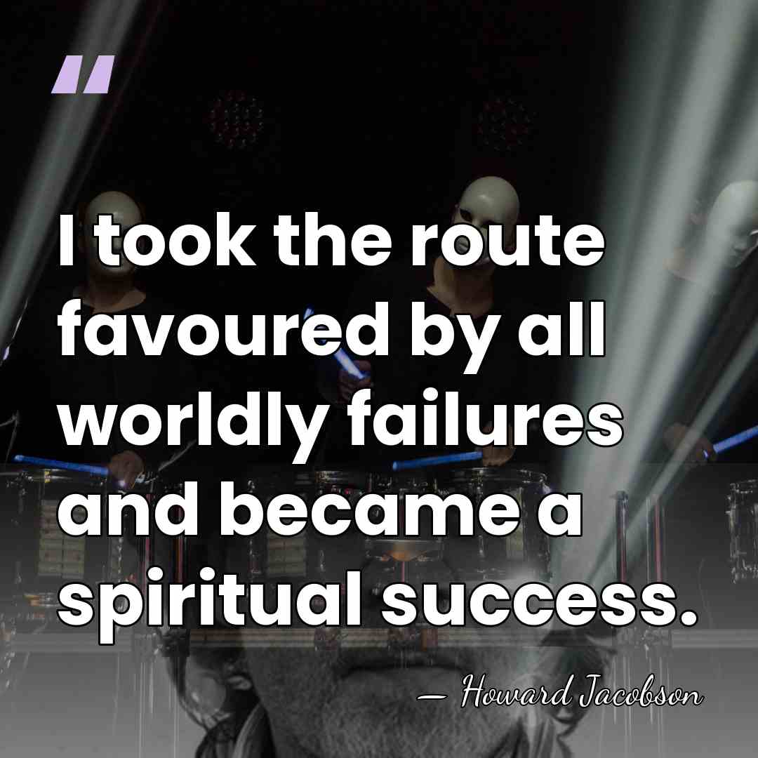 I took the route favoured by all worldly failures and became a&hellip; - Howard Jacobson