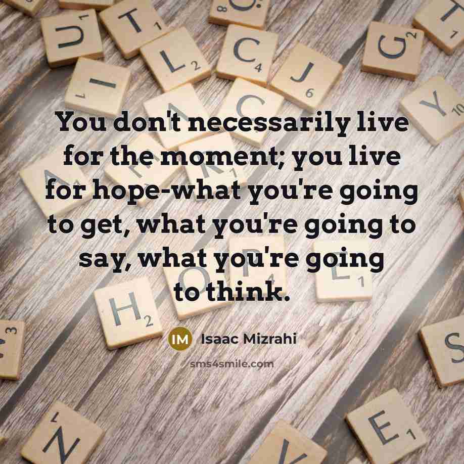 “You don't necessarily live for the moment; you live for…” quote by Isaac Mizrahi