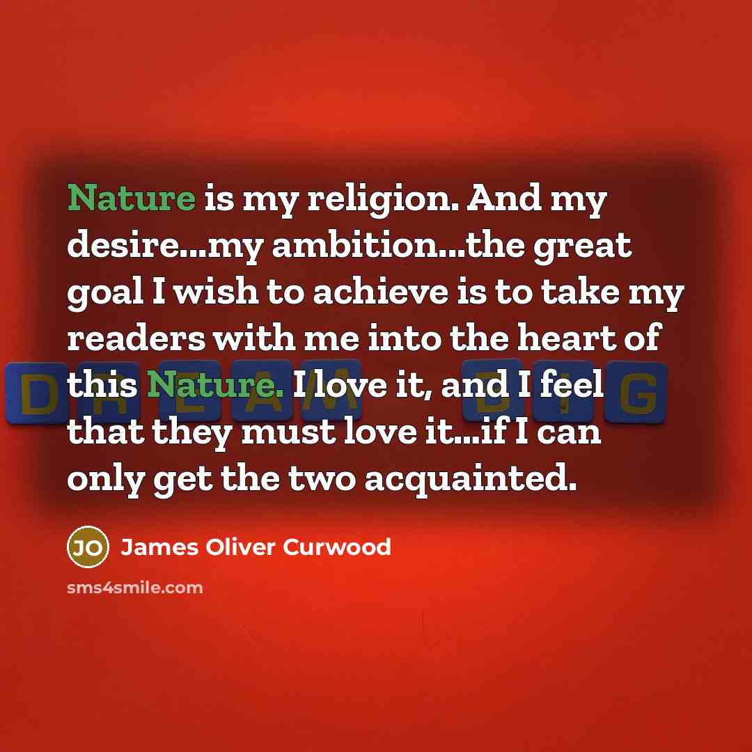 “Nature is my religion. And my desire...my ambition...the great goal…” quote by James Oliver Curwood
