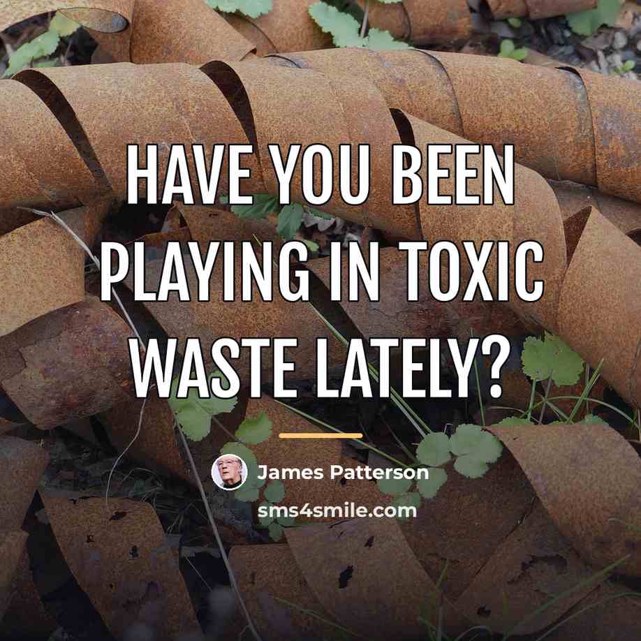 “Have you been playing in toxic waste lately?…” quote by James Patterson