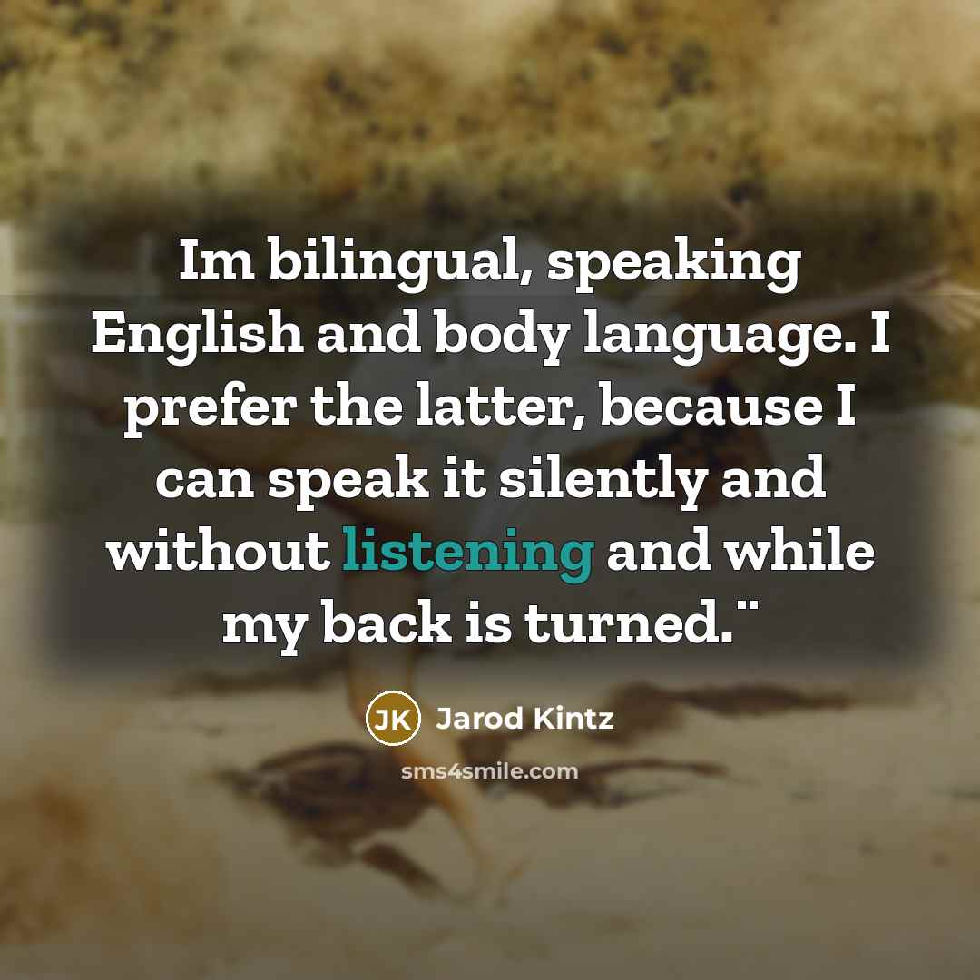 “Im bilingual, speaking English and body language. I prefer the latter, because I can speak it silently and without listening and while my back is turned.¨” quote by Jarod Kintz