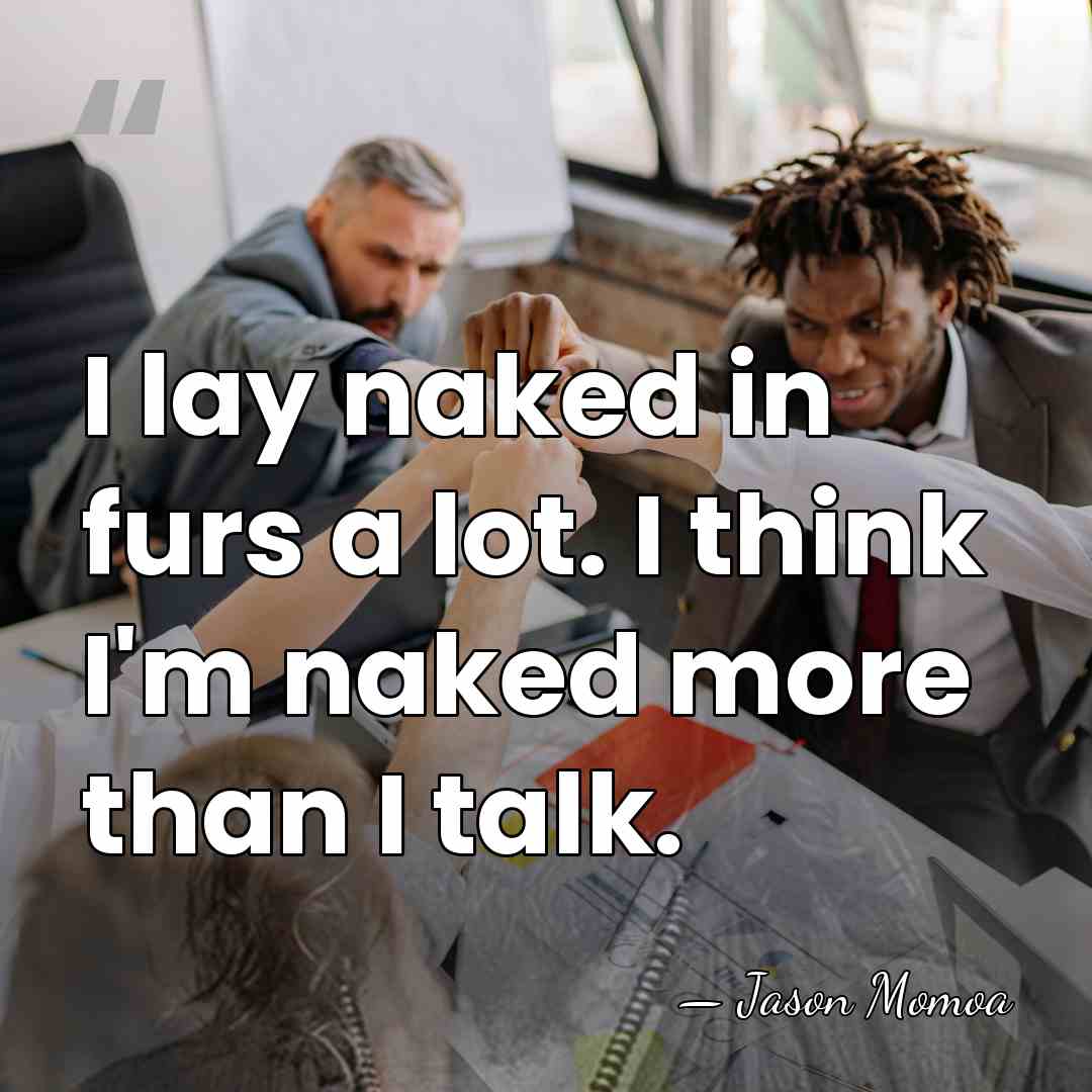 I lay naked in furs a lot. I think I'm naked more&hellip; - Jason Momoa