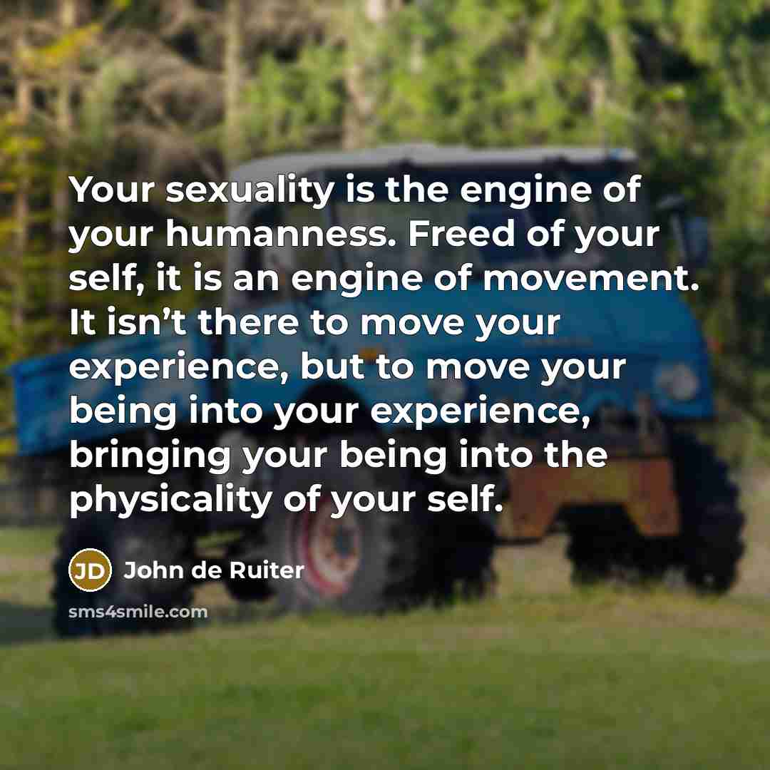 “Your sexuality is the engine of your humanness. Freed of…” quote by John de Ruiter