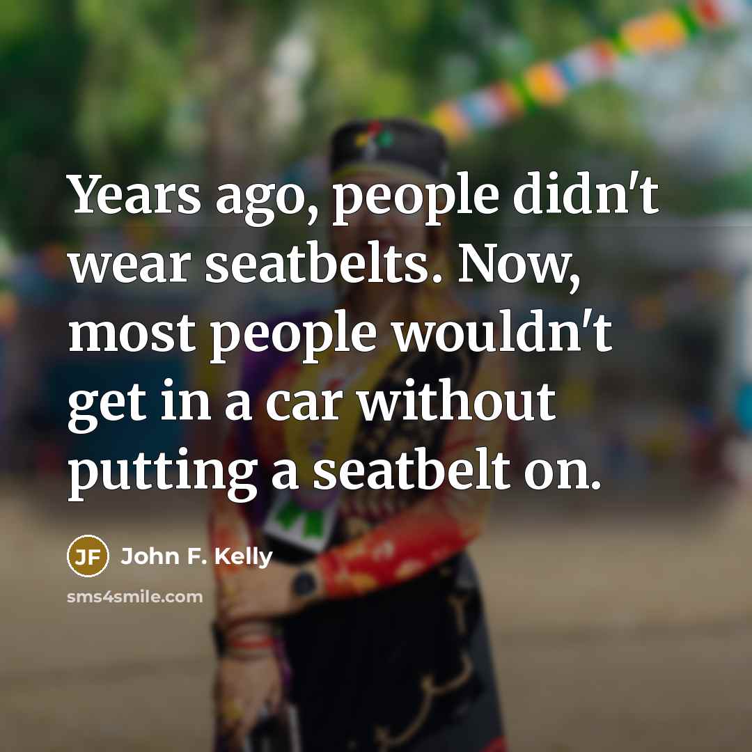 “Years ago, people didn't wear seatbelts. Now, most people wouldn't…” quote by John F. Kelly