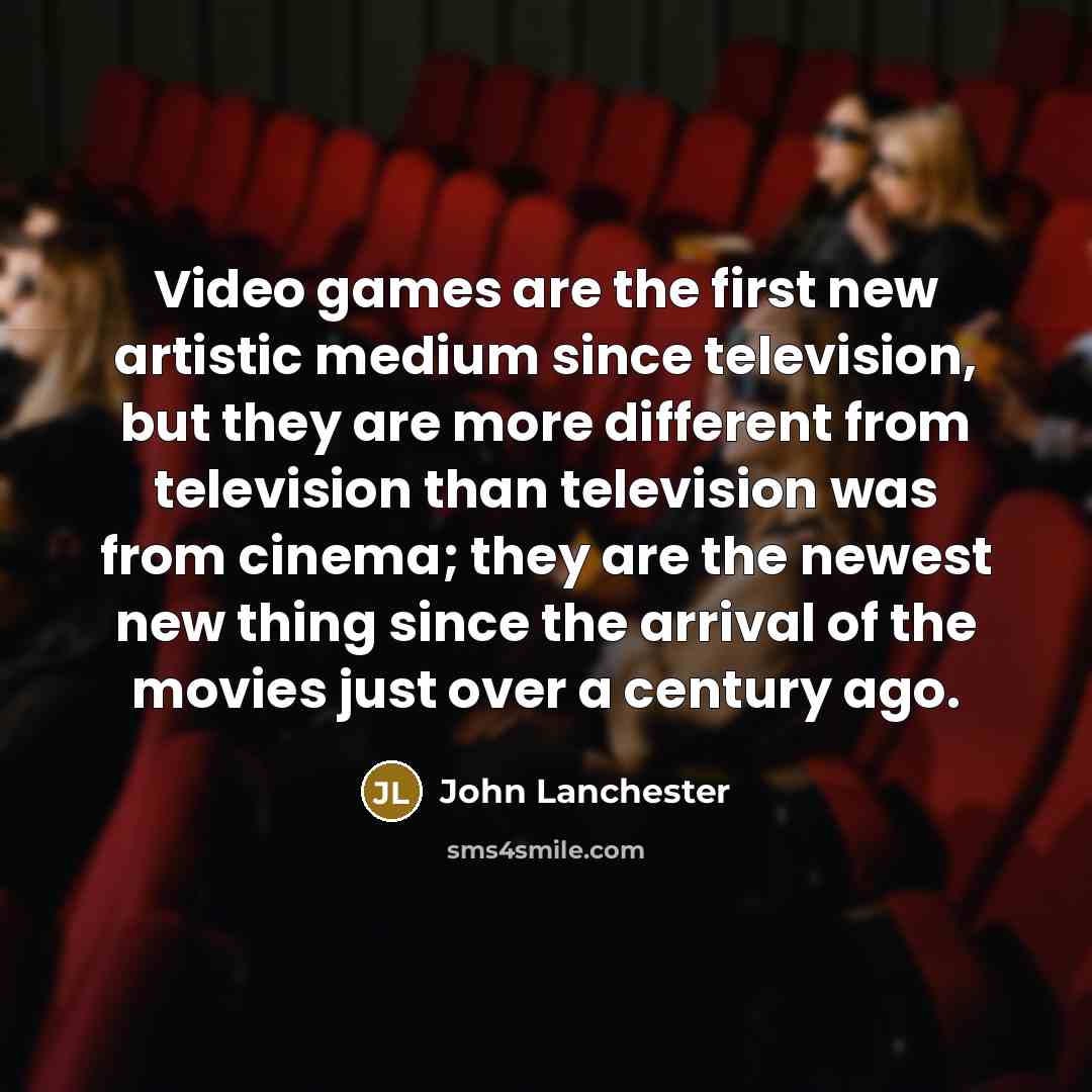 “Video games are the first new artistic medium since television,…” quote by John Lanchester