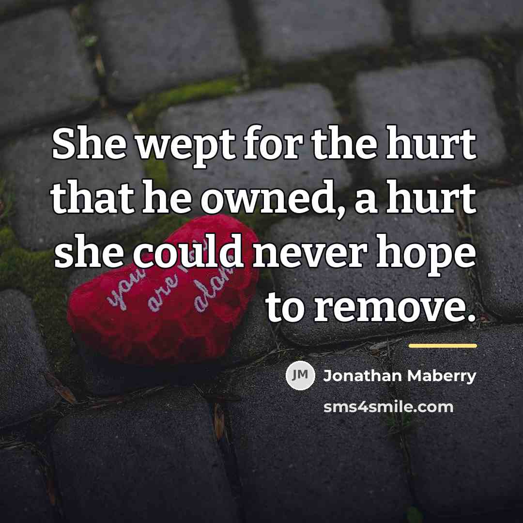 “She wept for the hurt that he owned, a hurt…” quote by Jonathan Maberry