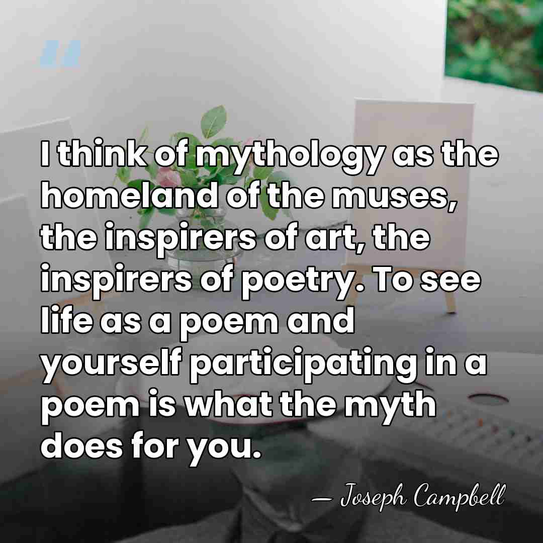 I think of mythology as the homeland of the muses, the inspirers&hellip; - Joseph Campbell