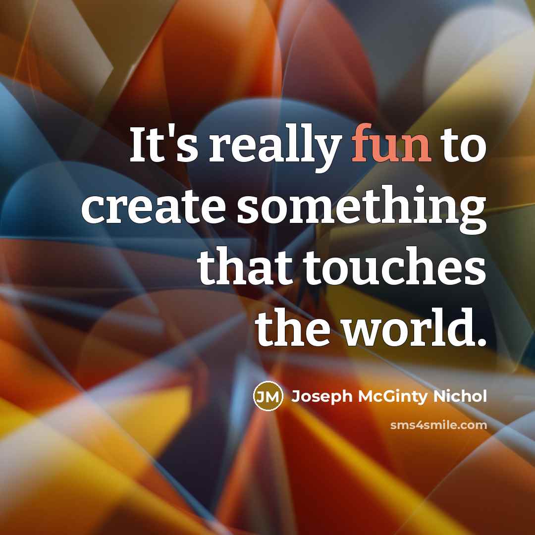 “It's really fun to create something that touches the world.…” quote by Joseph McGinty Nichol