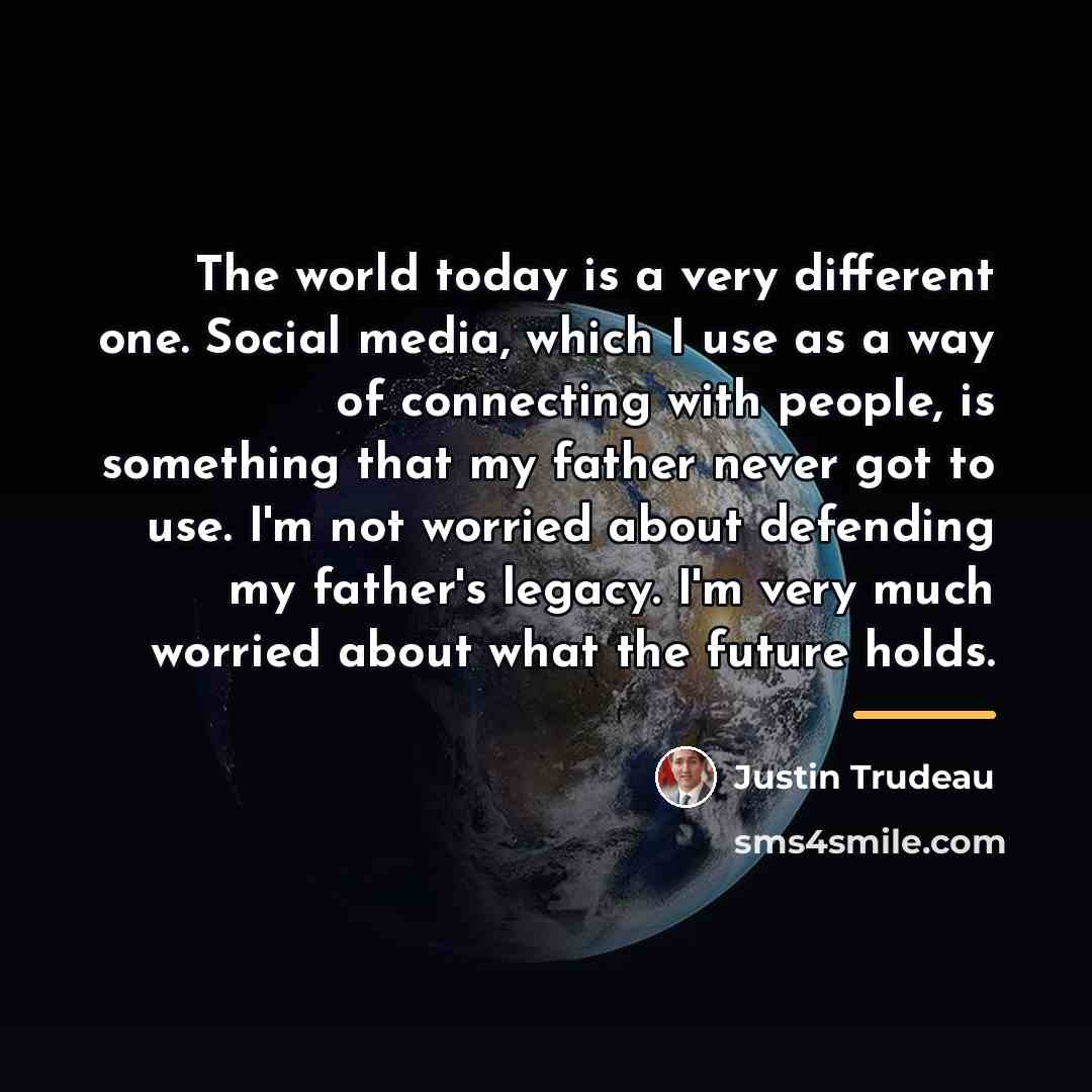“The world today is a very different one. Social media,…” quote by Justin Trudeau
