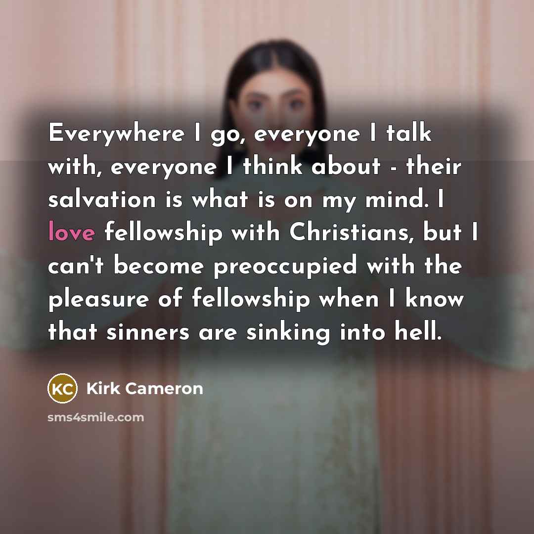 “Everywhere I go, everyone I talk with, everyone I think…” quote by Kirk Cameron