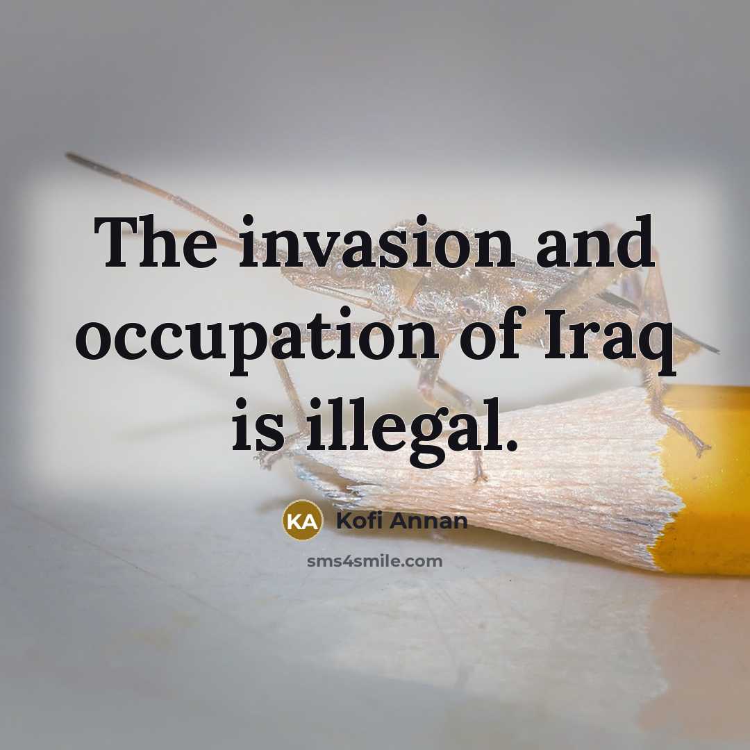 “The invasion and occupation of Iraq is illegal.…” quote by Kofi Annan