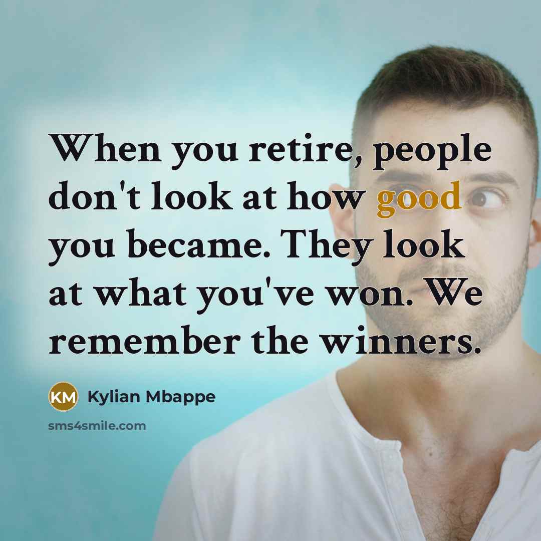 “When you retire, people don't look at how good you…” quote by Kylian Mbappe