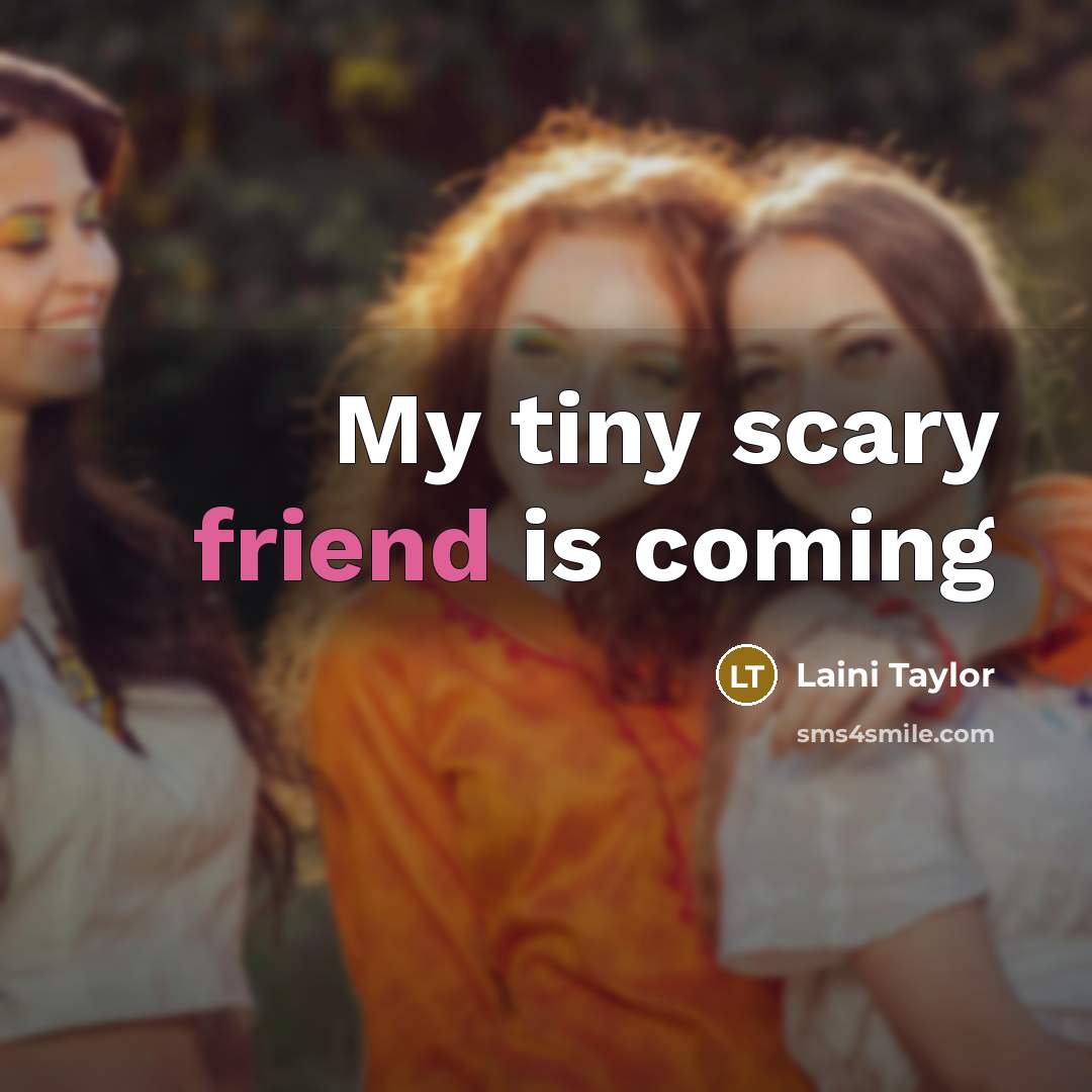 “My tiny scary friend is coming…” quote by Laini Taylor