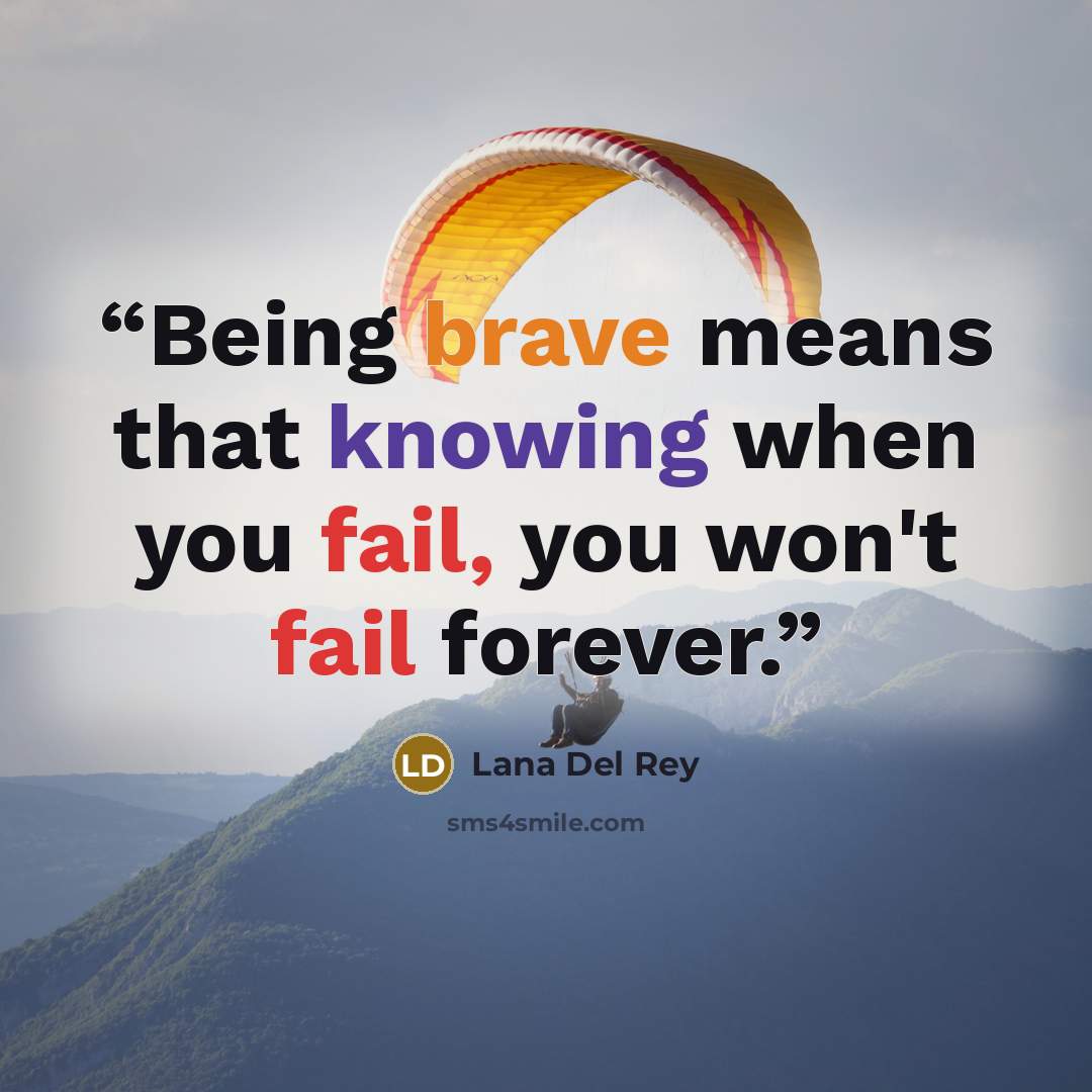“Being brave means that knowing when you fail, you won't fail forever.” quote by Lana Del Rey