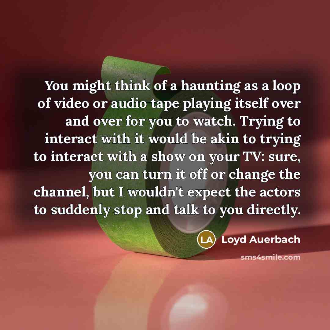 “You might think of a haunting as a loop of…” quote by Loyd Auerbach