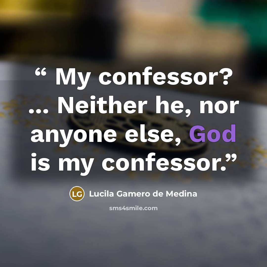 “My confessor? ... Neither he, nor anyone else, God is my confessor.” quote by Lucila Gamero de Medina