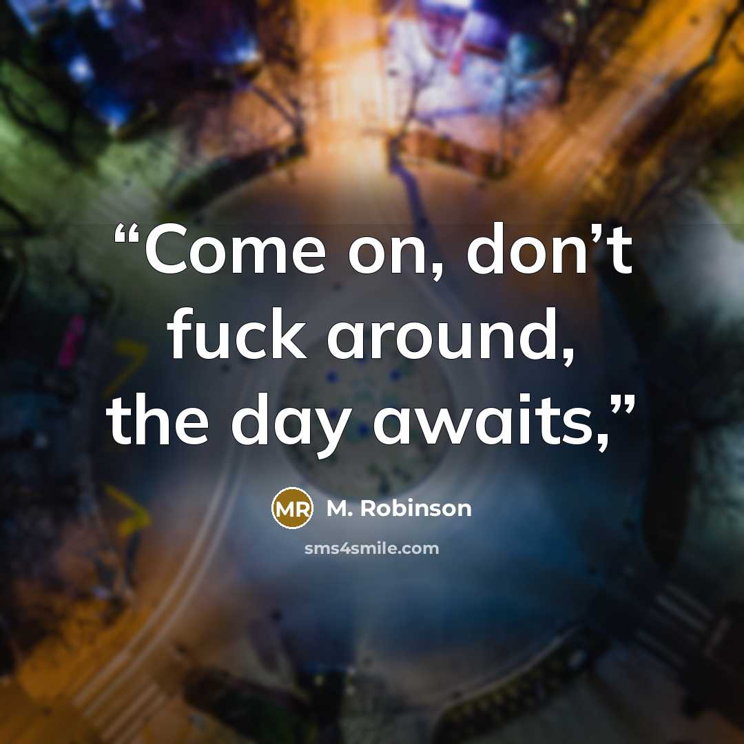 “Come on, don’t fuck around, the day awaits,” quote by M. Robinson