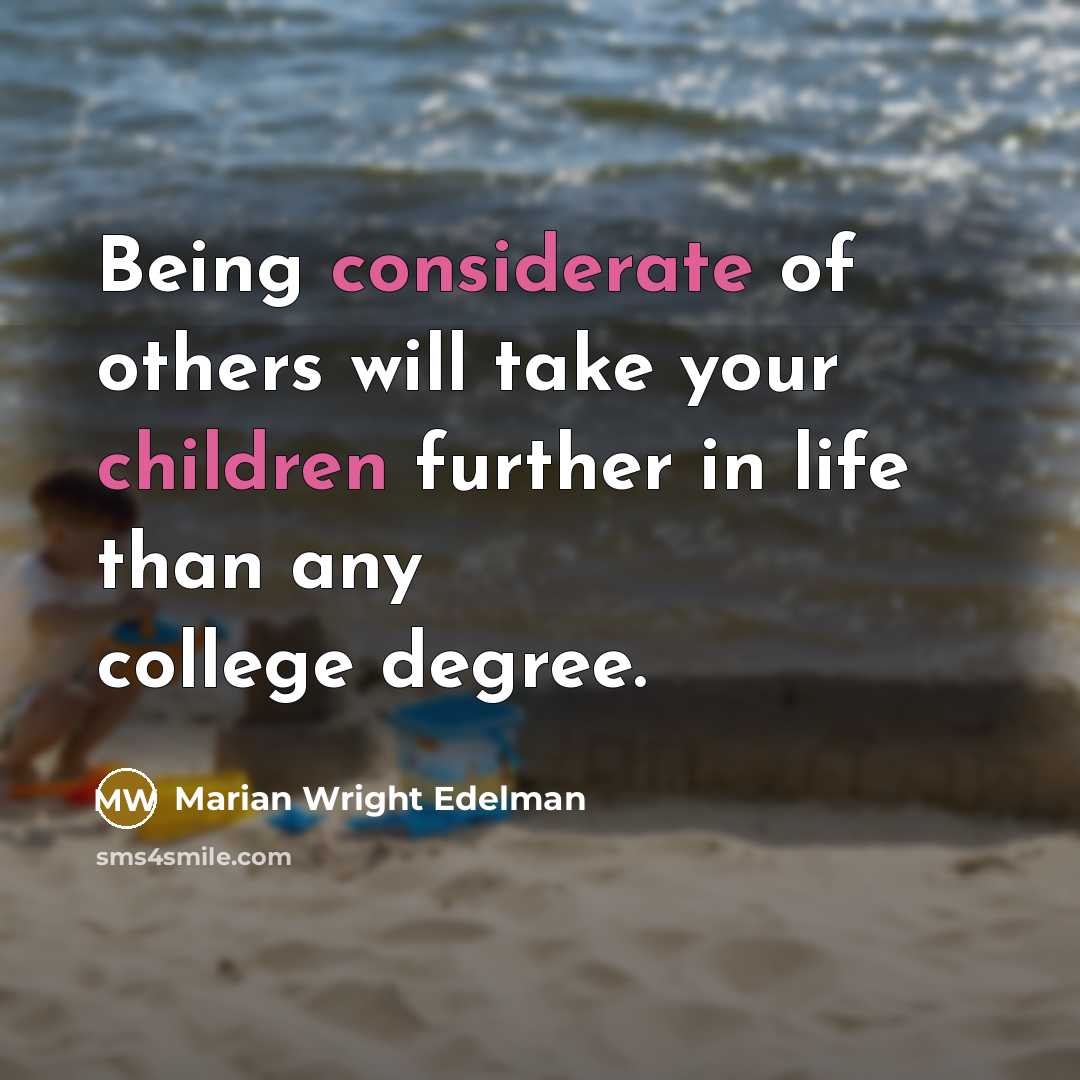 “Being considerate of others will take your children further in life than any college degree.” quote by Marian Wright Edelman