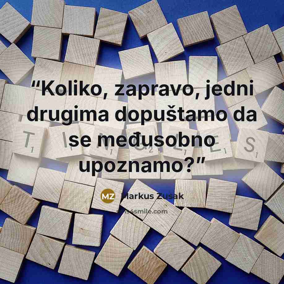 “Koliko, zapravo, jedni drugima dopuštamo da se međusobno upoznamo?” quote by Markus Zusak