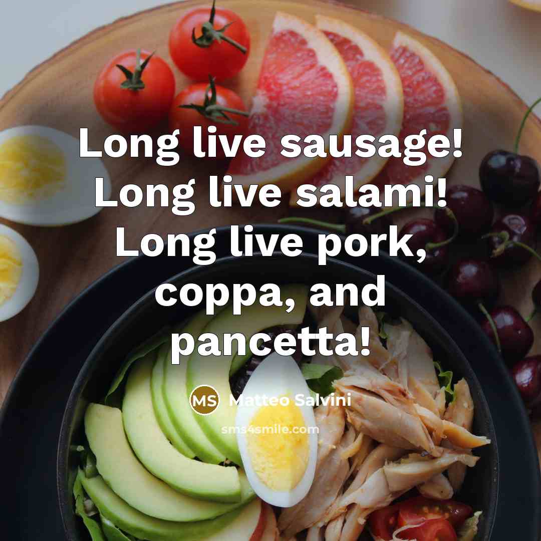 “Long live sausage! Long live salami! Long live pork, coppa, and pancetta!” quote by Matteo Salvini