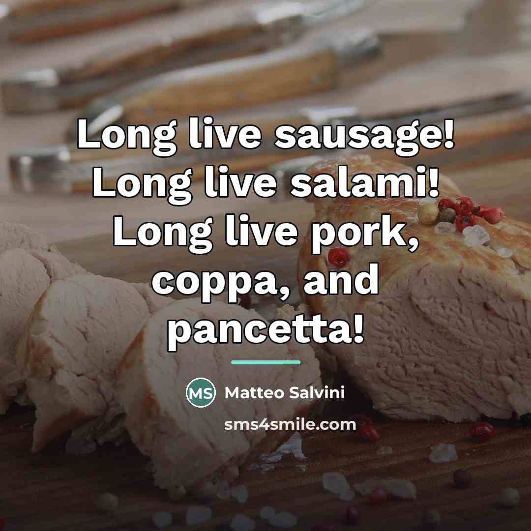 “Long live sausage! Long live salami! Long live pork, coppa,…” quote by Matteo Salvini