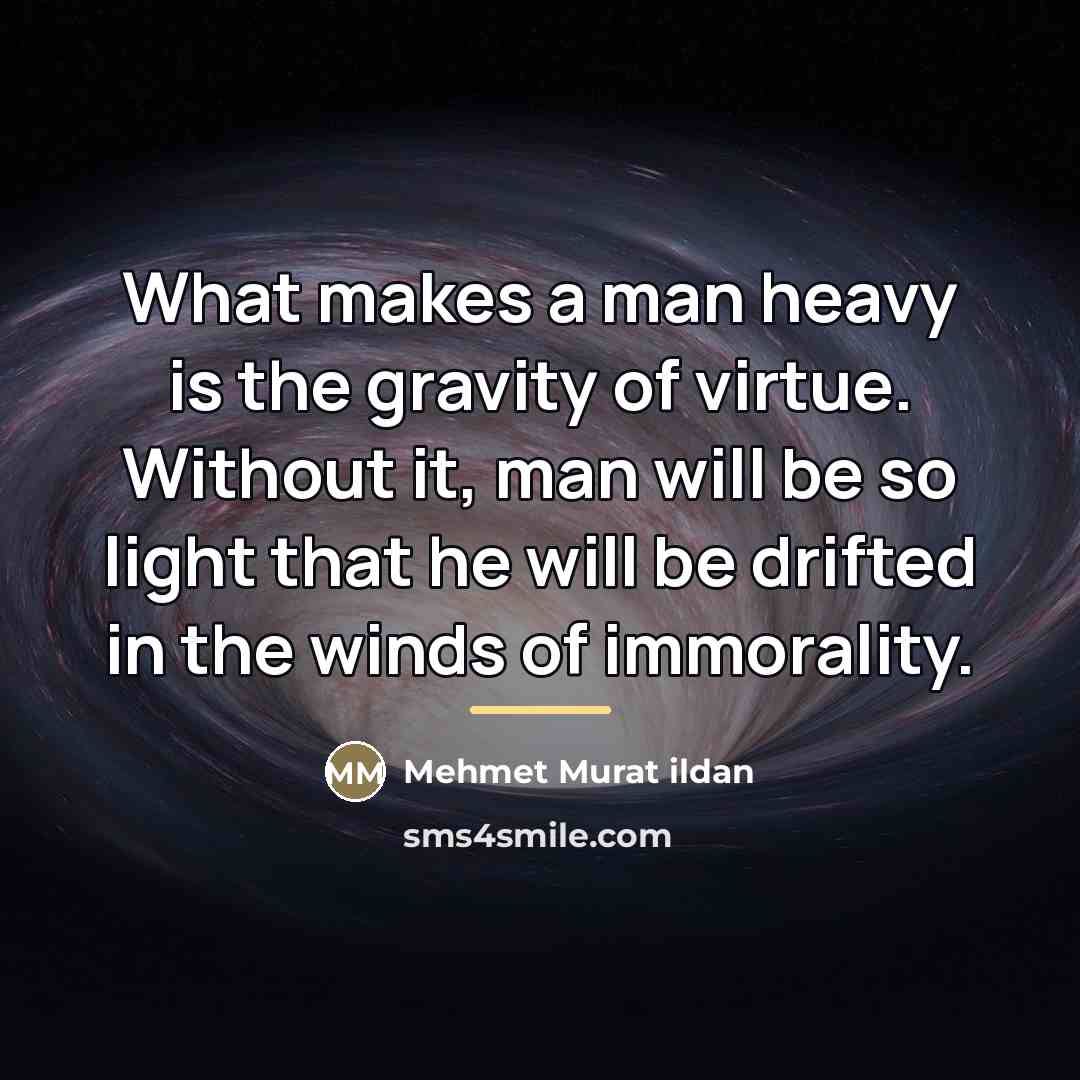 “What makes a man heavy is the gravity of virtue.…” quote by Mehmet Murat Ildan