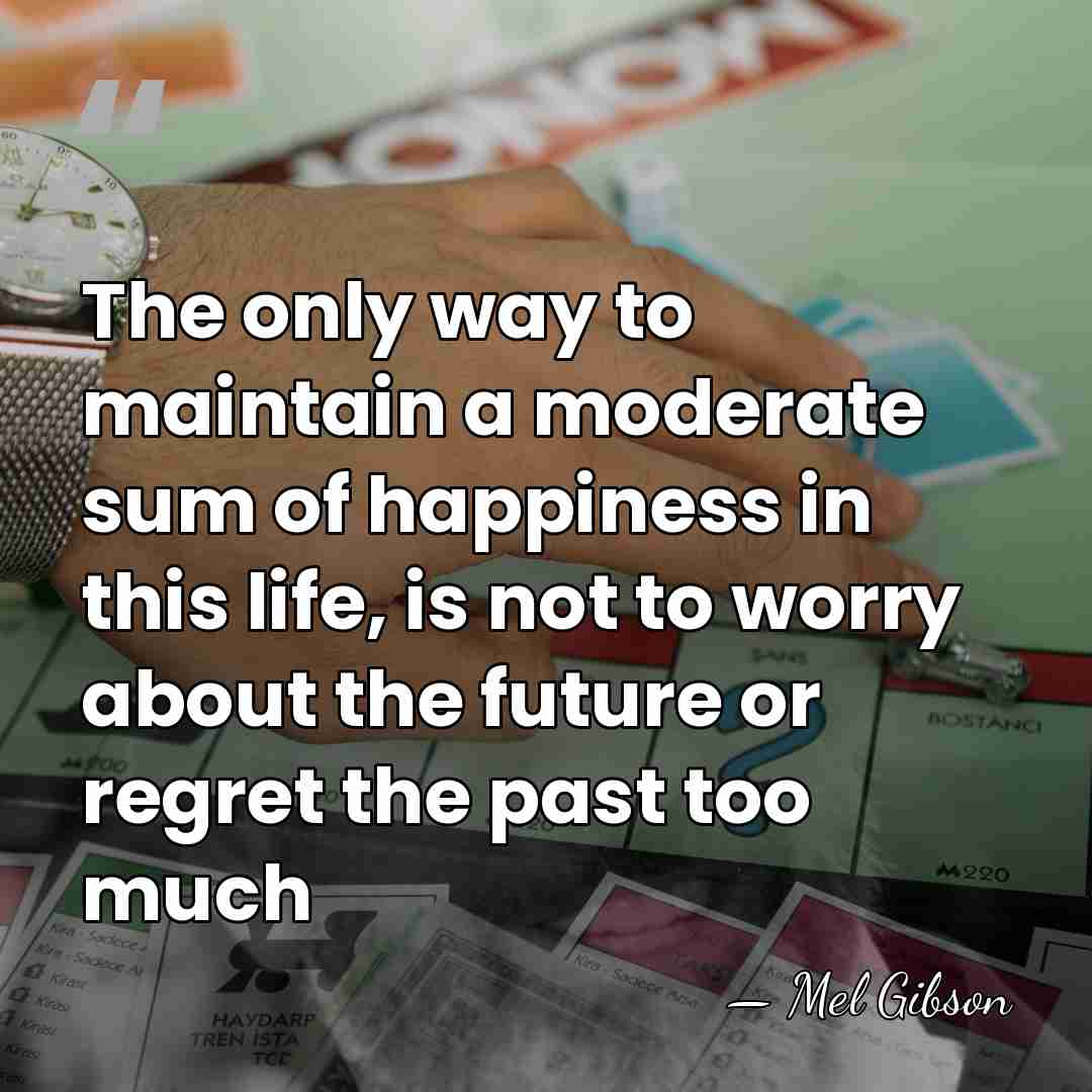 The only way to maintain a moderate sum of happiness in this&hellip; - Mel Gibson