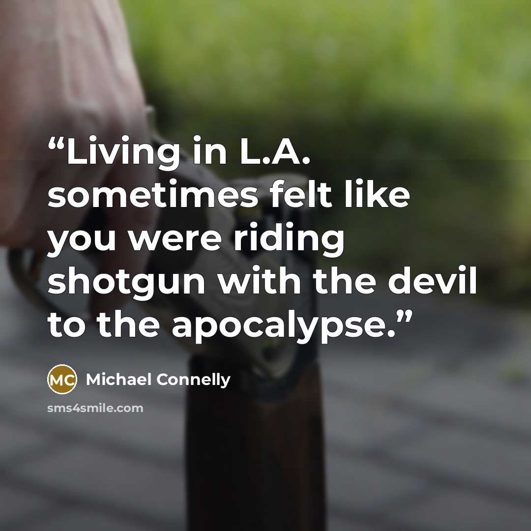 “Living in L.A. sometimes felt like you were riding shotgun with the devil to the apocalypse.” quote by Michael Connelly
