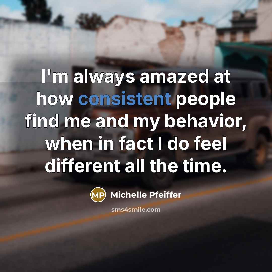 “I'm always amazed at how consistent people find me and…” quote by Michelle Pfeiffer