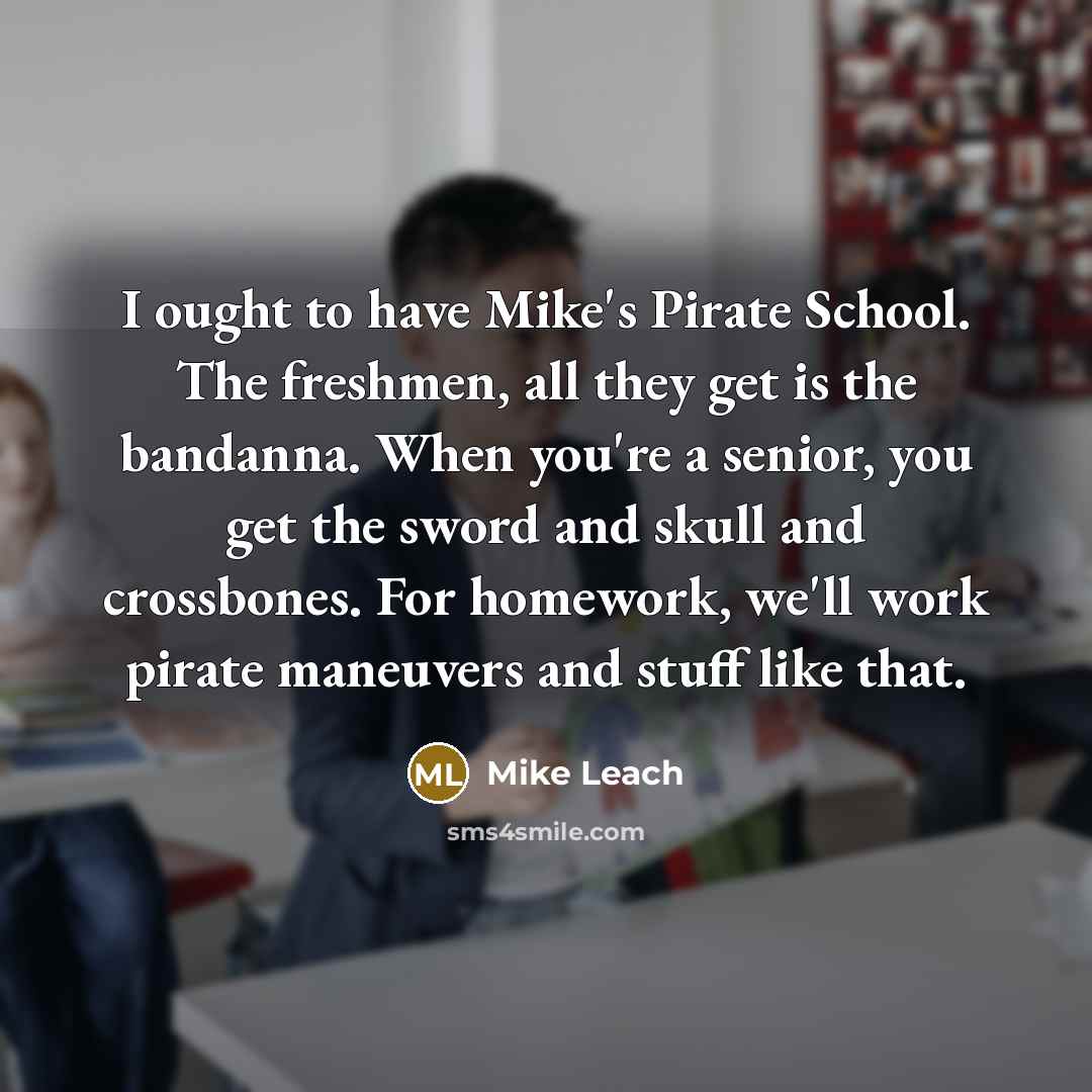 “I ought to have Mike's Pirate School. The freshmen, all…” quote by Mike Leach